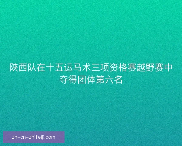 陕西队在十五运马术三项资格赛越野赛中夺得团体第六名