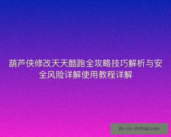 葫芦侠修改天天酷跑全攻略技巧解析与安全风险详解使用教程详解